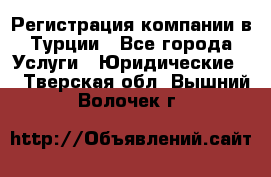 Регистрация компании в Турции - Все города Услуги » Юридические   . Тверская обл.,Вышний Волочек г.